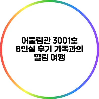 어울림관 3001호 8인실 후기: 가족과의 힐링 여행