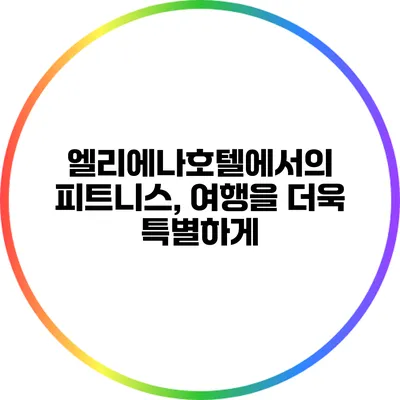 엘리에나호텔에서의 피트니스, 여행을 더욱 특별하게