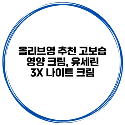 올리브영 추천 고보습 영양 크림, 유세린 3X 나이트 크림