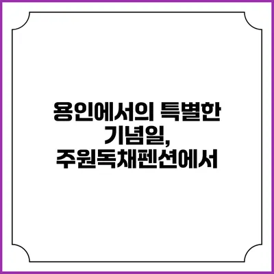 용인에서의 특별한 기념일, 주원독채펜션에서