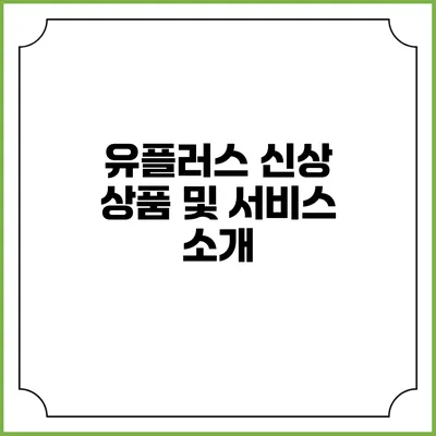 유플러스 신상 상품 및 서비스 소개