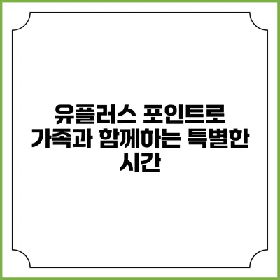 유플러스 포인트로 가족과 함께하는 특별한 시간
