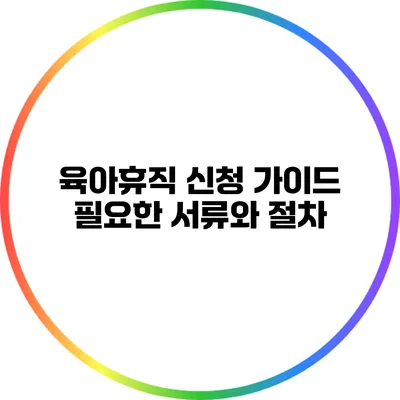 육아휴직 신청 가이드: 필요한 서류와 절차
