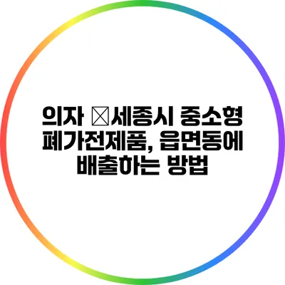의자 �세종시 중소형 폐가전제품, 읍면동에 배출하는 방법