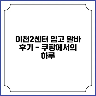 이천2센터 입고 알바 후기 - 쿠팡에서의 하루