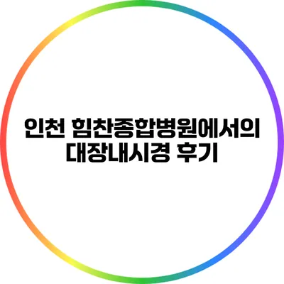 인천 힘찬종합병원에서의 대장내시경 후기