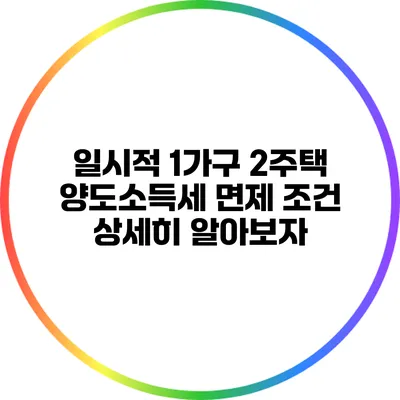 일시적 1가구 2주택 양도소득세 면제 조건 상세히 알아보자