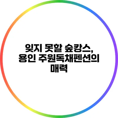 잊지 못할 숲캉스, 용인 주원독채펜션의 매력