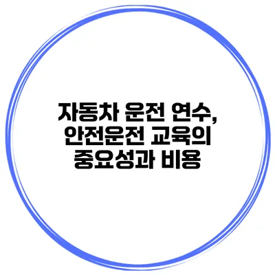 자동차 운전 연수, 안전운전 교육의 중요성과 비용