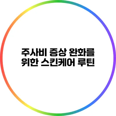 주사비 증상 완화를 위한 스킨케어 루틴