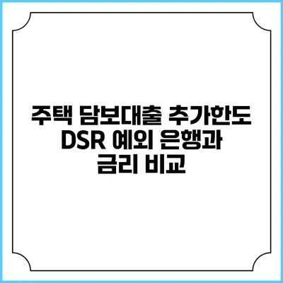 주택 담보대출 추가한도: DSR 예외 은행과 금리 비교