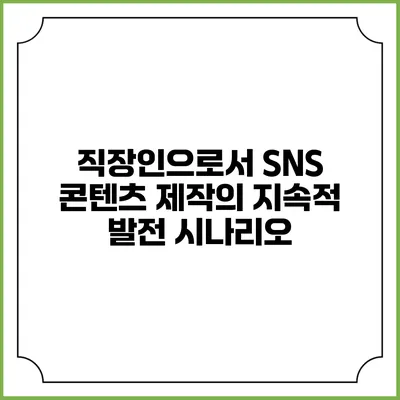 직장인으로서 SNS 콘텐츠 제작의 지속적 발전 시나리오