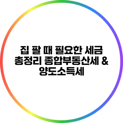 집 팔 때 필요한 세금 총정리: 종합부동산세 & 양도소득세