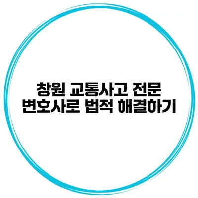 창원 교통사고 전문 변호사로 법적 해결하기