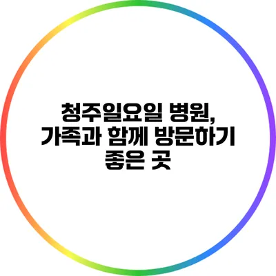 청주일요일 병원, 가족과 함께 방문하기 좋은 곳