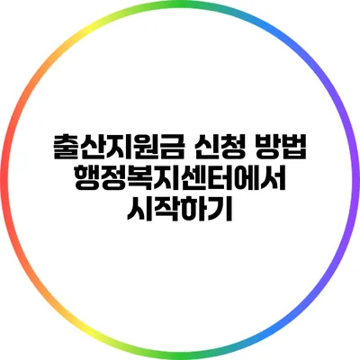 출산지원금 신청 방법: 행정복지센터에서 시작하기