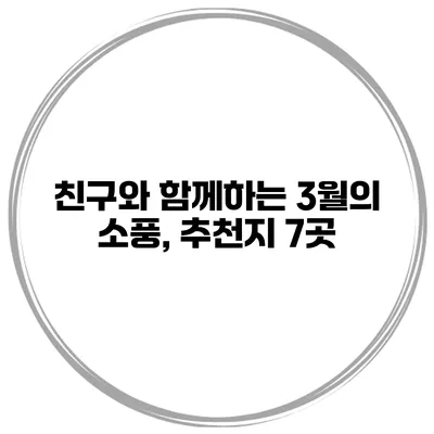 친구와 함께하는 3월의 소풍, 추천지 7곳