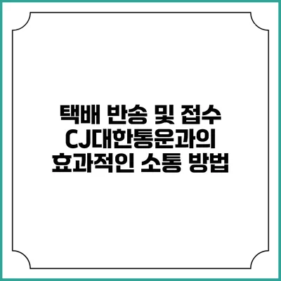 택배 반송 및 접수 CJ대한통운과의 효과적인 소통 방법