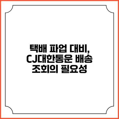 택배 파업 대비, CJ대한통운 배송 조회의 필요성