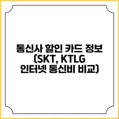 통신사 할인 카드 정보 (SKT, KTLG 인터넷 통신비 비교)