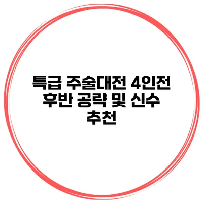 특급 주술대전 4인전 후반 공략 및 신수 추천