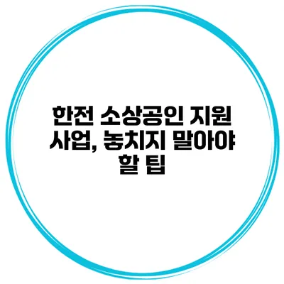 한전 소상공인 지원 사업, 놓치지 말아야 할 팁