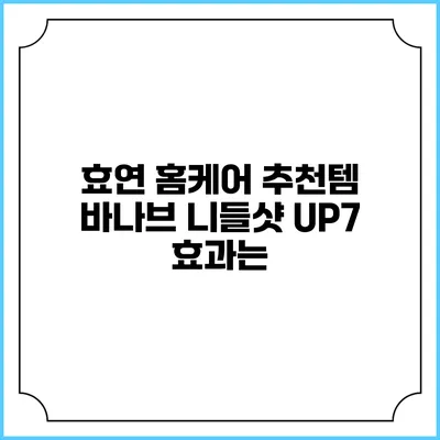 효연 홈케어 추천템: 바나브 니들샷 UP7 효과는?