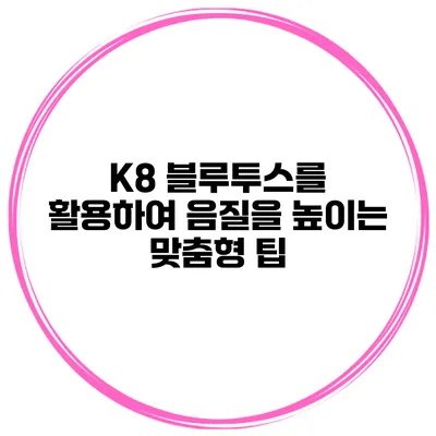 K8 블루투스를 활용하여 음질을 높이는 맞춤형 팁
