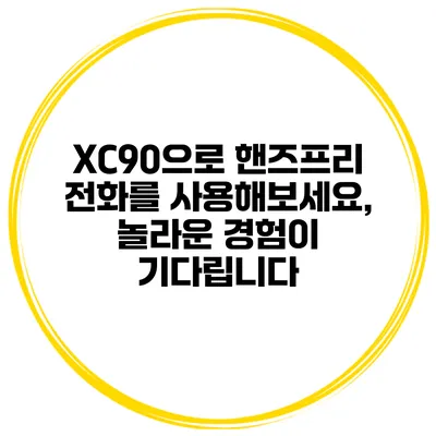 XC90으로 핸즈프리 전화를 사용해보세요, 놀라운 경험이 기다립니다