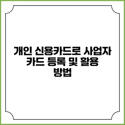 개인 신용카드로 사업자 카드 등록 및 활용 방법
