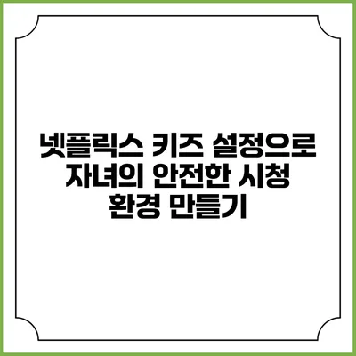 넷플릭스 키즈 설정으로 자녀의 안전한 시청 환경 만들기