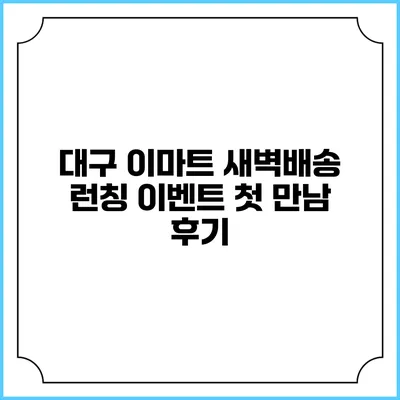 대구 이마트 새벽배송 런칭 이벤트 첫 만남 후기