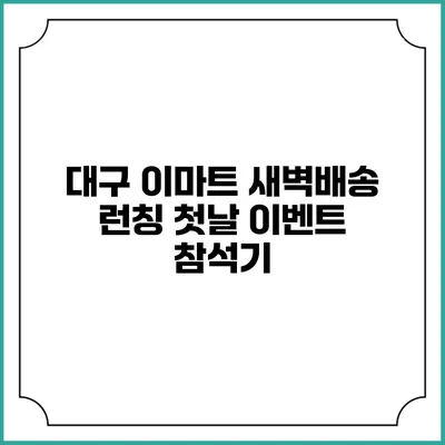 대구 이마트 새벽배송 런칭 첫날 이벤트 참석기