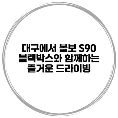 대구에서 볼보 S90 블랙박스와 함께하는 즐거운 드라이빙