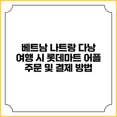 베트남 나트랑 다낭 여행 시 롯데마트 어플 주문 및 결제 방법