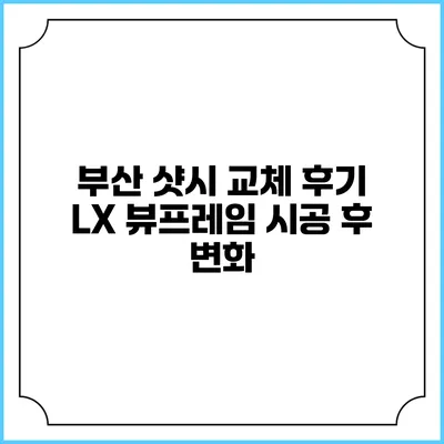 부산 샷시 교체 후기 LX 뷰프레임 시공 후 변화