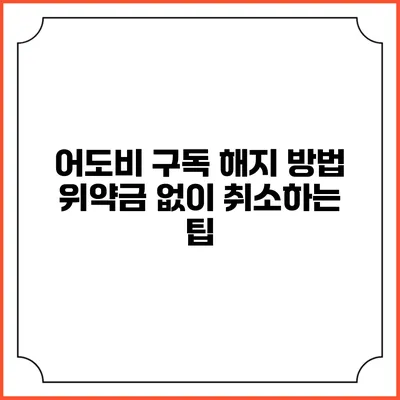 어도비 구독 해지 방법 위약금 없이 취소하는 팁