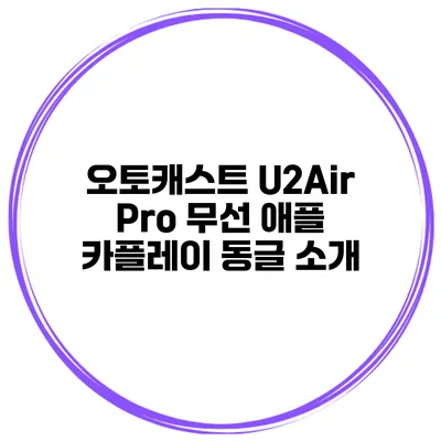 오토캐스트 U2Air Pro 무선 애플 카플레이 동글 소개