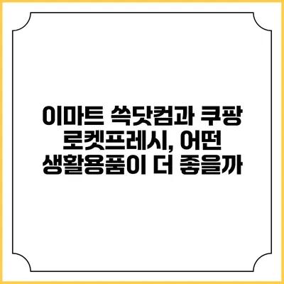 이마트 쓱닷컴과 쿠팡 로켓프레시, 어떤 생활용품이 더 좋을까?