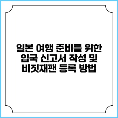 일본 여행 준비를 위한 입국 신고서 작성 및 비짓재팬 등록 방법