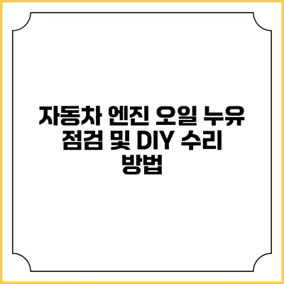 자동차 엔진 오일 누유 점검 및 DIY 수리 방법