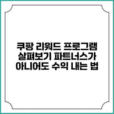 쿠팡 리워드 프로그램 살펴보기 파트너스가 아니어도 수익 내는 법