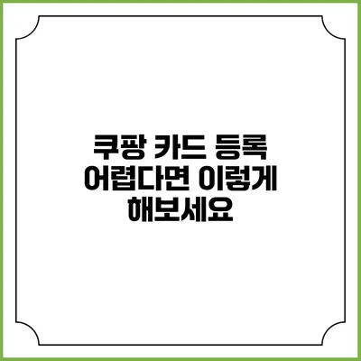 쿠팡 카드 등록 어렵다면 이렇게 해보세요
