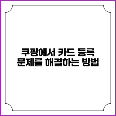 쿠팡에서 카드 등록 문제를 해결하는 방법