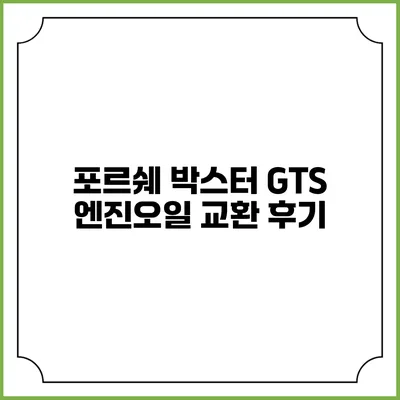 포르쉐 박스터 GTS 엔진오일 교환 후기